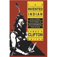 The Invented Indian: Cultural Fictions and Government Policies by Clifton,James A., 9781138536395
