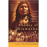 Shades of Hiawatha Staging Indians, Making Americans, 1880-1930 by Trachtenberg, Alan, 9780809016396