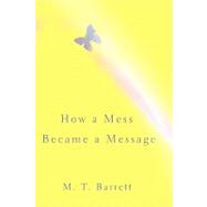 How a Mess Became a Message by Barrett, M. T., 9780595476398