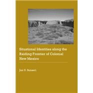 Situational Identities Along the Raiding Frontier of Colonial New Mexico by Sunseri, Jun U., 9780803296398