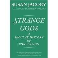 Strange Gods A Secular History of Conversion by JACOBY, SUSAN, 9781400096398