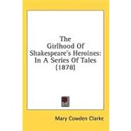 Girlhood of Shakespeare's Heroines : In A Series of Tales (1878) by Clarke, Mary Cowden, 9781436596398