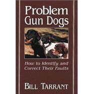 Problem Gun Dogs How to Identify and Correct Their Faults by Tarrant, Bill, 9780811726399