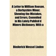 A Letter to William Hooson, a Derbyshire Miner: Shewing the Mistakes, and Errors, Commited in His Lately Publish'd Miners Dictionary. With a Preface Setting Forth the Reasons for Making the Said Pub by Linden, Diederick Wessel; Ellesmere, Francis Egerton, 9781154456400