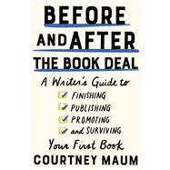Before and After the Book Deal A Writer's Guide to Finishing, Publishing, Promoting, and Surviving Your First Book by Maum, Courtney, 9781948226400