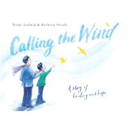 Calling the Wind A Story of Healing and Hope by Ludwig, Trudy; Otoshi, Kathryn, 9780593426401