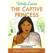 The Captive Princess A Story Based on the Life of Young Pocahontas by Lawton, Wendy G, 9780802476401