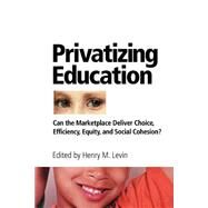 Privatizing Education: Can The School Marketplace Deliver Freedom Of Choice, Efficiency, Equity, And Social Cohesion? by Levin,Henry, 9780813366401