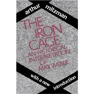 The Iron Cage: Historical Interpretation of Max Weber by Ross,Catherine, 9781138536401