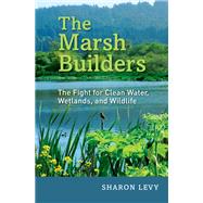 The Marsh Builders The Fight for Clean Water, Wetlands, and Wildlife by Levy, Sharon, 9780190246402