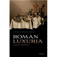 Roman Luxuria A Literary and Cultural History by Berno, Francesca Romana, 9780192846402