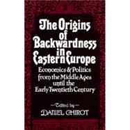 The Origins of Backwardness in Eastern Europe by Chirot, Daniel, 9780520076402