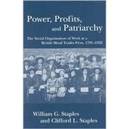 Power, Profits, and Patriarchy The Social Organization of Work at a British Metal Trades Firm, 1791-1922 by Staples, William G.; Staples, Clifford L., 9780742516403