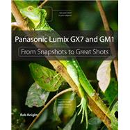Panasonic Lumix GX7 and GM1 From Snapshots to Great Shots by Knight, Rob, 9780321996404