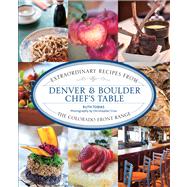 Denver & Boulder Chef's Table Extraordinary Recipes From The Colorado Front Range by Tobias, Ruth; Cina, Christopher, 9780762786404