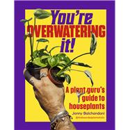 You're Overwatering It! A Plant Guru�s Guide to Houseplants by Balchandani, Jonny, 9781643266404