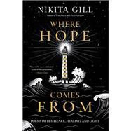 Where Hope Comes From Poems of Resilience, Healing, and Light by Gill, Nikita, 9780306826405