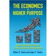 The Economics of Higher Purpose Eight Counterintuitive Steps for Creating a Purpose-Driven Organization by Quinn, Robert E.; Thakor, Anjan, 9781523086405