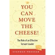 You Can Move the Cheese! : The Role of an Effective Servant-Leader by Prosser, Stephen, 9780809146406