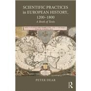 Scientific Practices in European History, 1200-1800: A Book of Texts by Dear; Peter, 9781138656406