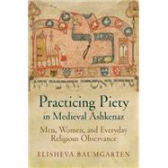 Practicing Piety in Medieval Ashkenaz by Baumgarten, Elisheva, 9780812246407