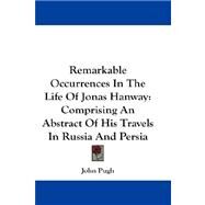 Remarkable Occurrences in the Life of Jonas Hanway : Comprising an Abstract of His Travels in Russia and Persia by Pugh, John, 9781432676407