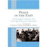 Peace in the East An Chunggun's Vision for Asia in the Age of Japanese Imperialism by Tae-Jin, Yi; Park, Eugene Y.; Larsen, Kirk W.; Dickinson, Frederick R.; Larsen, Kirk W.; Eiji, Makino; Park, Eugene Y.; Rausch, Franklin D.; Norikatsu, Sasagawa; Young-Hee, Suh; Etsuro, Totsuka; Yuanzhou, Wang; Yong, Xu; Shin'ichi, Yamamuro; Tae-Jin, Yi, 9781498566407