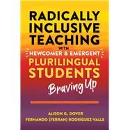 Radically Inclusive Teaching With Newcomer and Emergent Plurilingual Students: Braving Up by Alison G. Dover, Fernando (Ferran) Rodrguez-Valls, 9780807766408