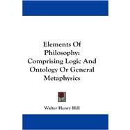 Elements of Philosophy: Comprising Logic and Ontology or General Metaphysics by Hill, Walter Henry, 9781430446408