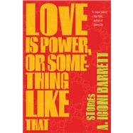 Love Is Power, or Something Like That Stories by Barrett, A. Igoni, 9781555976408