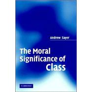 The Moral Significance Of Class by Andrew Sayer, 9780521616409