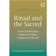 Ritual and the Sacred: A Neo-Durkheimian Analysis of Politics, Religion and the Self by Rosati,Massimo, 9780754676409