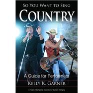 So You Want to Sing Country A Guide for Performers by Garner, Kelly K., 9781442246409