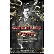 Charles Fort : The Man Who Invented the Supernatural by Steinmeyer, Jim (Author), 9781585426409