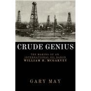 Crude Genius The Making of an International Oil Baron William H. McGarvey by May, Gary, 9781771616409