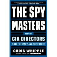 The Spymasters How the CIA Directors Shape History and the Future by Whipple, Chris, 9781982106409