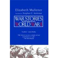 War Stories : Remembering World War II by Mullener, Elizabeth; Ambrose, Stephen E., 9780425196410