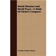 World Missions and World Peace : A Study of Christ's Conquest by Mason, Caroline Atwater, 9781409706410