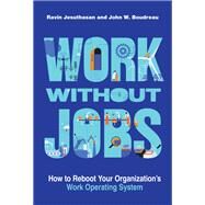 Work without Jobs How to Reboot Your Organizations Work Operating System by Jesuthasan, Ravin; Boudreau, John W., 9780262046411