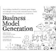 Business Model Generation : A Handbook for Visionaries, Game Changers, and Challengers by Osterwalder, Alexander; Pigneur, Yves, 9780470876411