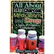All About Herbs, Charcoal, Medications, and Drugs by Sparks, Vernon, M.d., 9781463536411