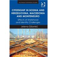 Citizenship in Bosnia and Herzegovina, Macedonia and Montenegro: Effects of Statehood and Identity Challenges by DPankic,Jelena, 9781472446411