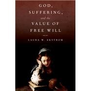 God, Suffering, and the Value of Free Will by Ekstrom, Laura W., 9780197556412