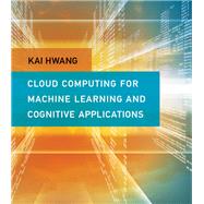 Cloud Computing for Machine Learning and Cognitive Applications by Hwang, Kai, 9780262036412