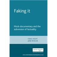Faking It Mock-Documentary and the Subversion of Factuality by Hight, Craig; Roscoe, Jane, 9780719056413