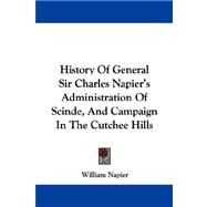 History of General Sir Charles Napier's Administration of Scinde, and Campaign in the Cutchee Hills by Napier, William, 9781432686413