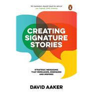 Creating Signature Stories Strategic Messaging That Persuades, Energizes and Inspires by Aaker, David, 9780143456414