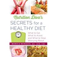 Nutrition Diva's Secrets for a Healthy Diet What to Eat, What to Avoid, and What to Stop Worrying About by Reinagel, Monica, 9780312676414