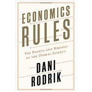Economics Rules The Rights and Wrongs of the Dismal Science by Rodrik, Dani, 9780393246414