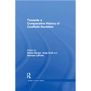 Towards a Comparative History of Coalfield Societies by Croll,Andy;Berger,Stefan, 9781138266414